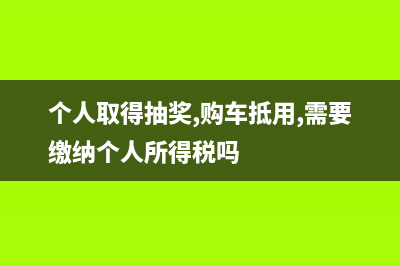 个人取得的抽奖所得应该缴纳个人所得税吗？ (个人取得抽奖,购车抵用,需要缴纳个人所得税吗)