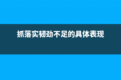 抓落实的韧劲不足具体表现和原因？ (抓落实韧劲不足的具体表现)