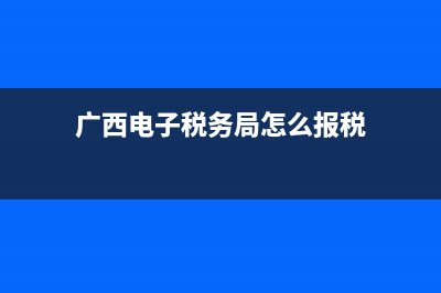 广西电子税务局网上纳税申报流程？ (广西电子税务局怎么报税)