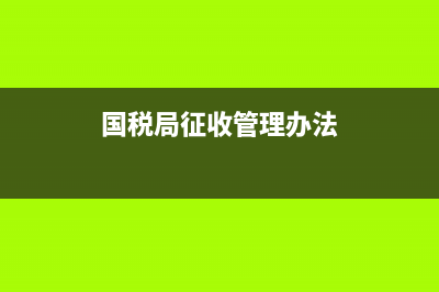 国税局征收管理科的工作内容是什么？ (国税局征收管理办法)