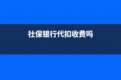 社保银行代扣几号扣？ (社保银行代扣收费吗)