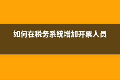 如何在税务系统下载完税证明？ (如何在税务系统增加开票人员)
