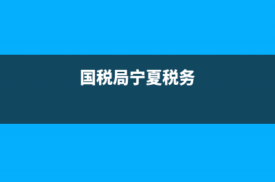 宁夏国税局人事(宁夏国家税务局处级干部名单) (国税局宁夏税务)