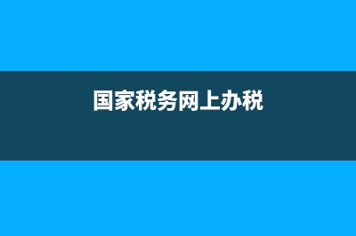 国家税务网上办税系统(国家税务网上办税平台) (国家税务网上办税)