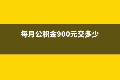 每月公积金900元的话？ (每月公积金900元交多少)