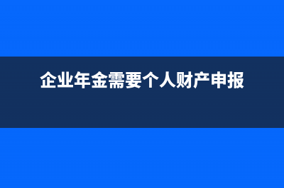 企业年金需要个人缴纳吗？ (企业年金需要个人财产申报)
