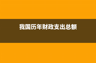 我国历年财政支出数据上哪查？ (我国历年财政支出总额)