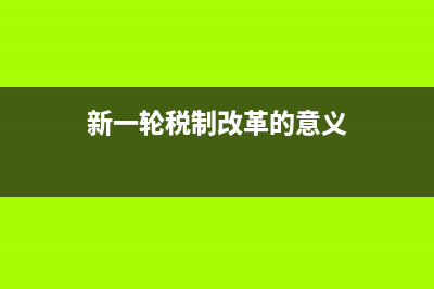 新一轮税制改革的主要内容 (新一轮税制改革的意义)