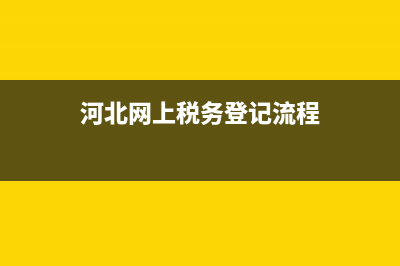 河北网上税务申报的流程(河北网上税务申报的流程是什么) (河北网上税务登记流程)