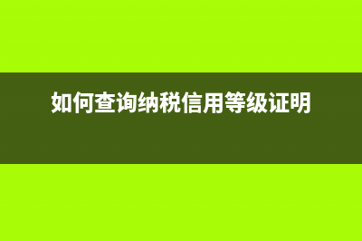 如何查询纳税信用等级？ (如何查询纳税信用等级证明)