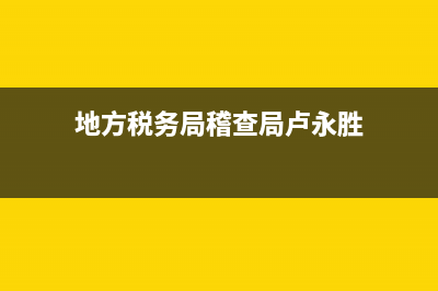 地方税务局和稽查局(地方税务局和稽查局哪个好) (地方税务局稽查局卢永胜)