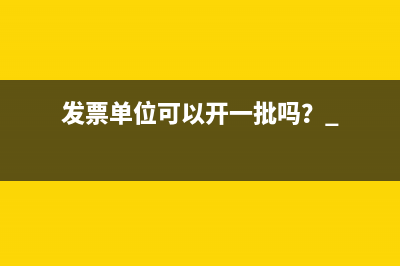 发票单位可以开一批吗？ 
