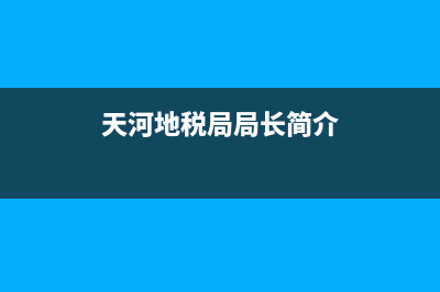 天河地税局局长(广州地税局天河分局) (天河地税局局长简介)