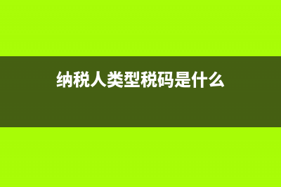 纳税人类型填什么？ (纳税人类型税码是什么)