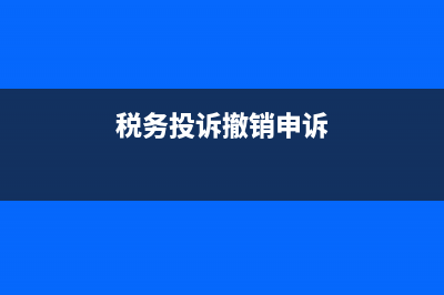 如何撤销税务举报申请(税务举报12366能撤销么) (税务投诉撤销申诉)