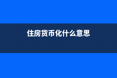什么是住房货币补贴住房补贴的标准有哪些？ (住房货币化什么意思)