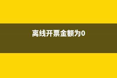 离线开票金额为0意味着什么？ (离线开票金额为0)