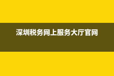深圳税务网上服务大厅(深圳税务局网站登陆) (深圳税务网上服务大厅官网)