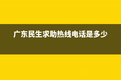 广东民生求助热线？ (广东民生求助热线电话是多少)