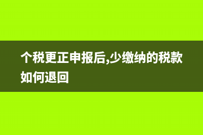 个税更正申报后多缴税金怎么办？ (个税更正申报后,少缴纳的税款如何退回)