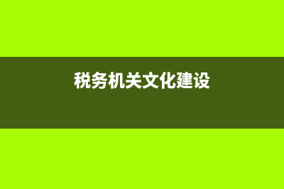 国税文化事业建设费申报(文化事业建设费税务征收) (税务机关文化建设)