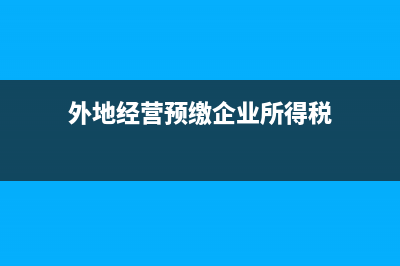 外地经营的预缴税款税率？ (外地经营预缴企业所得税)