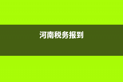 河南省国税报税流程(河南国税申报系统) (河南税务报到)