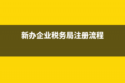 新办企业税务局谈话(新办企业税务局约谈) (新办企业税务局注册流程)