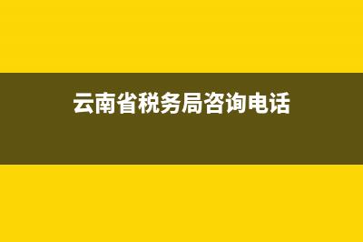云南省税务局咨询电话(国家税务总局云南省税务局电话) (云南省税务局咨询电话)