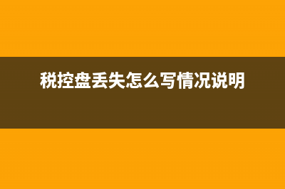 税控盘丢失怎么报税？ (税控盘丢失怎么写情况说明)
