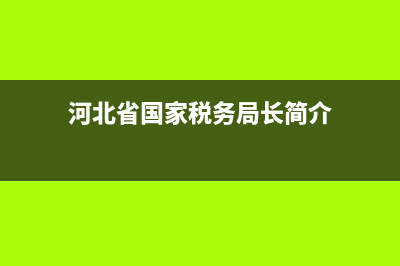 河北省国家税务局投诉电话(河北税务举报电话) (河北省国家税务局长简介)