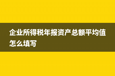 企业所得税年报税金及附加怎么填？ (企业所得税年报资产总额平均值怎么填写)