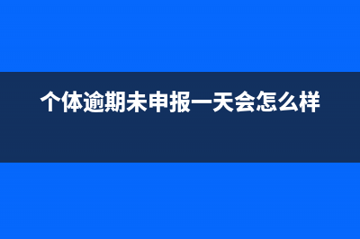 个体逾期未申报怎么补申报？ (个体逾期未申报一天会怎么样)