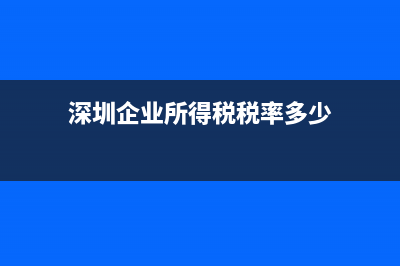深圳企业所得税税率是多少？ (深圳企业所得税税率多少)