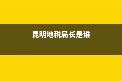 昆明地税局长(昆明税务局领导简介) (昆明地税局长是谁)