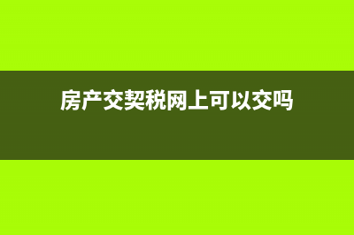 房产交契税网上怎么预约？ (房产交契税网上可以交吗)