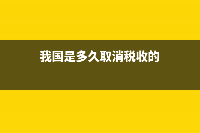 我国是多久取消土地税(中国什么时候废除土地税) (我国是多久取消税收的)