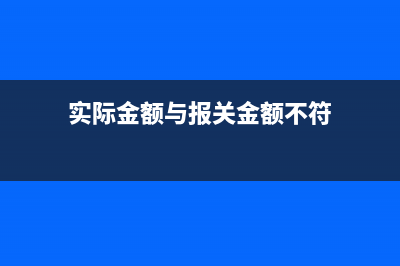 实际金额与报关单不符怎样处理【出口退税实务】？ (实际金额与报关金额不符)