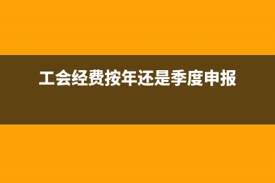 工会经费按年还是按月？ (工会经费按年还是季度申报)