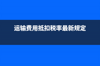 运输费如何抵扣？运输费如何抵扣？ (运输费用抵扣税率最新规定)