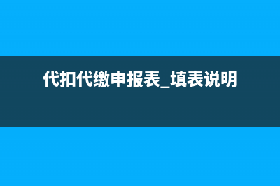 代扣代缴申报表怎么填？ (代扣代缴申报表 填表说明)