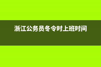 冬令时上班时间？ (浙江公务员冬令时上班时间)
