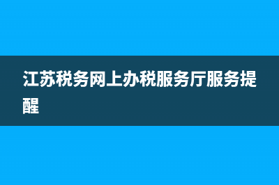 江苏税务网上办税厅(江苏税务局网上办税厅) (江苏税务网上办税服务厅服务提醒)