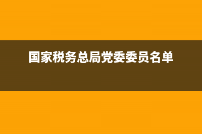 国家税务总局党建设条为主(2020税务部门党的建设) (国家税务总局党委委员名单)
