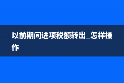 以前期间进项税转出如何申报？ (以前期间进项税额转出 怎样操作)