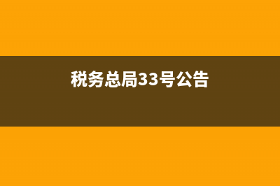 税务33号公告(国家税务总局公告2021年第33号) (税务总局33号公告)