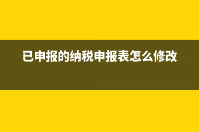 已申报的纳税申报表如何作废？ (已申报的纳税申报表怎么修改)