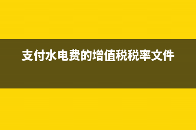 支付水电费的增值税税率分别是多少 (支付水电费的增值税税率文件)