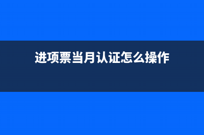进项票当月认证，必须当月抵扣吗？ (进项票当月认证怎么操作)