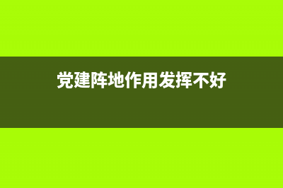 党建阵地作用？ (党建阵地作用发挥不好)